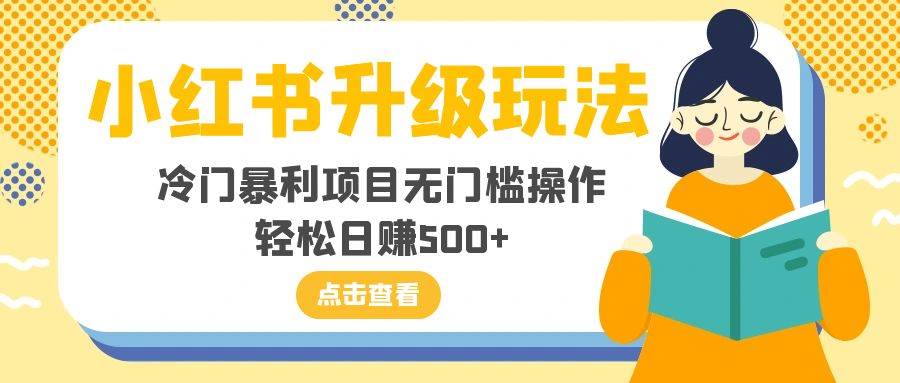 小红书升级玩法,冷门暴利项目无门槛操作,轻松日赚500+-博学库