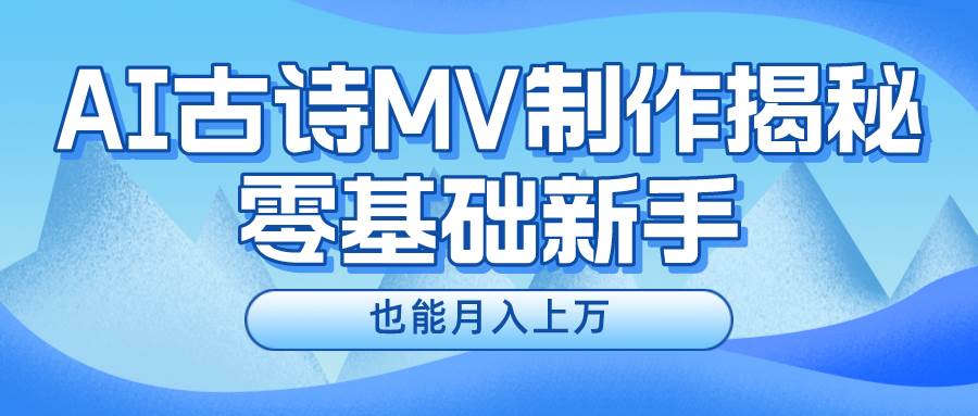 新手必看,利用AI制作古诗MV,快速实现月入上万-博学库