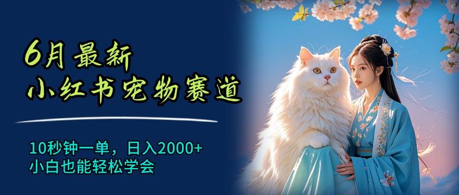 6月最新小红书宠物赛道，10秒钟一单，日入2000+，小白也能轻松学会-博学库
