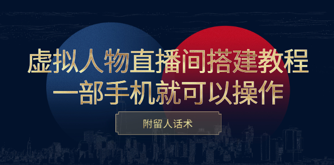 虚拟人物直播间搭建教程,一部手机就可以操作,附留人话术-博学库