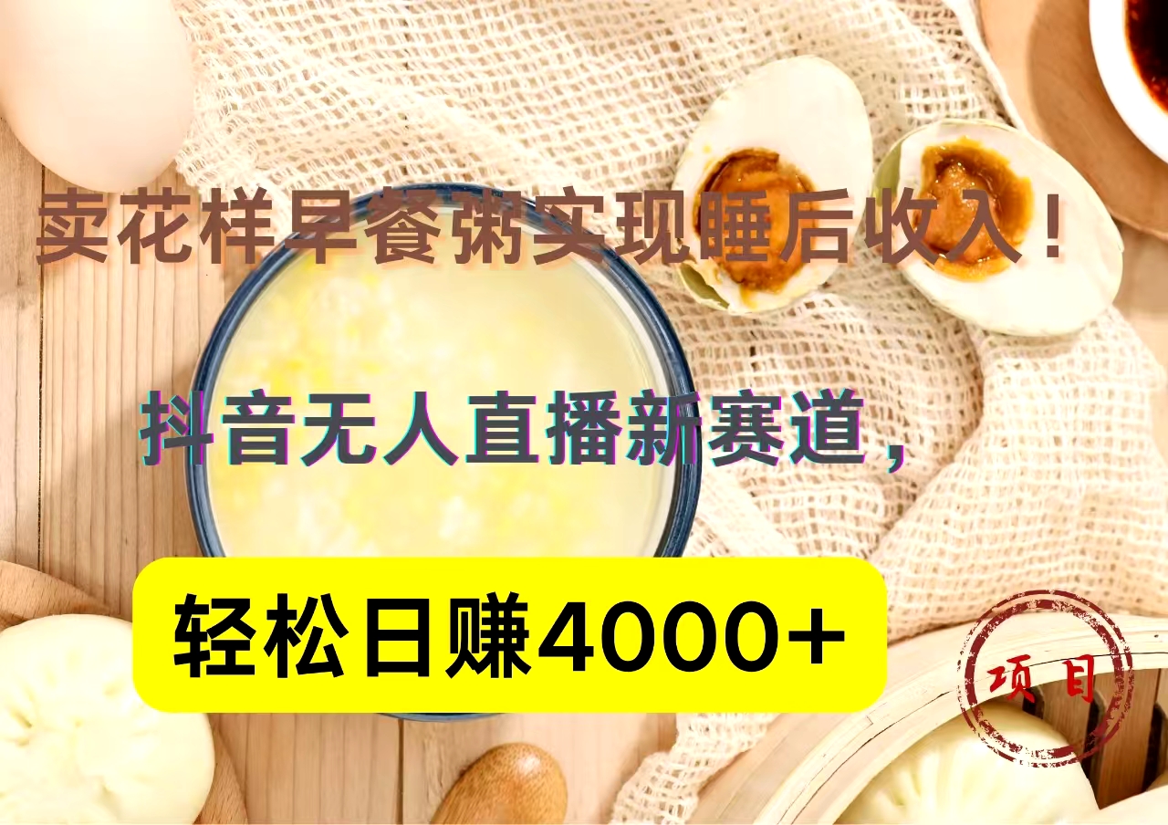 抖音卖花样早餐粥直播新赛道,轻松日赚4000+实现睡后收入!-博学库