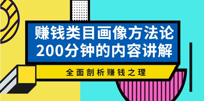 赚钱类目画像方法论,200分钟的内容讲解,全面剖析赚钱之理-博学库