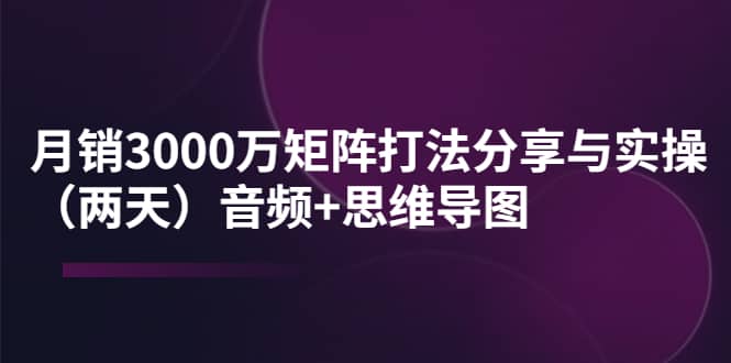 某线下培训:月销3000万矩阵打法分享与实操(两天)音频+思维导图-博学库