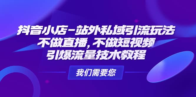 抖音小店-站外私域引流玩法:不做直播,不做短视频,引爆流量技术教程-博学库
