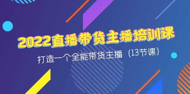 2022直播带货主播培训课,打造一个全能带货主播(13节课)-博学库