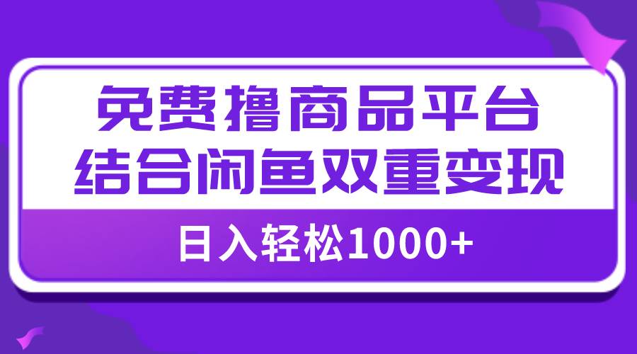 【全网首发】日入1000+免费撸商品平台+闲鱼双平台硬核变现,小白轻松上手-博学库