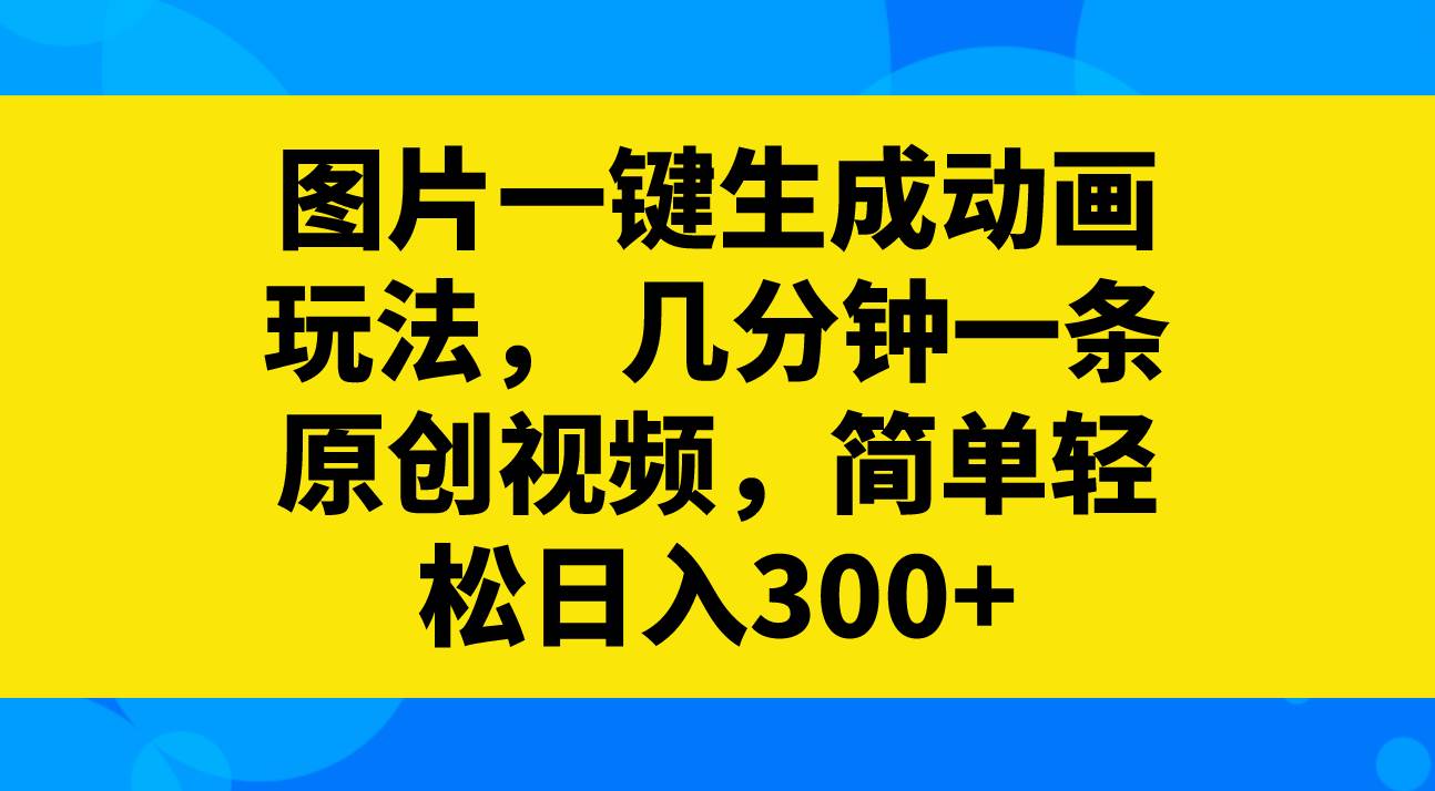 图片一键生成动画玩法，几分钟一条原创视频，简单轻松日入300+-博学库