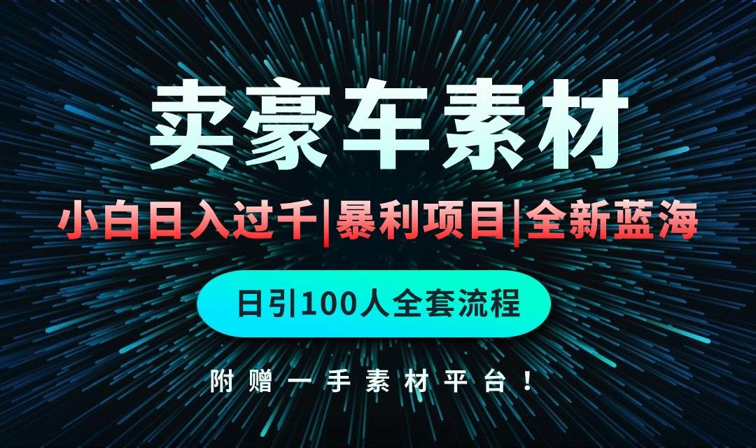 通过卖豪车素材日入过千,空手套白狼!简单重复操作,全套引流流程.!-博学库