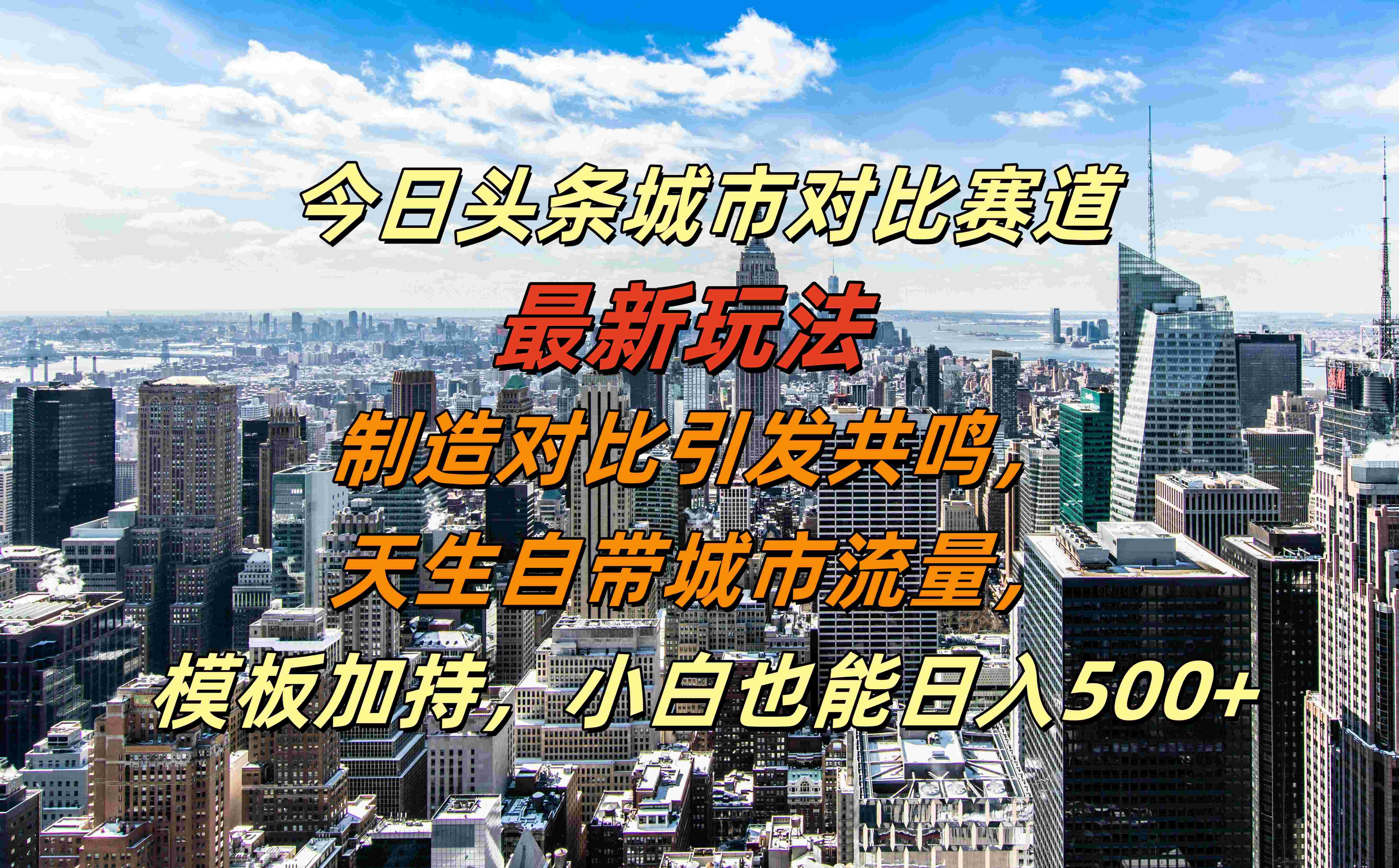 今日头条城市对比赛道最新玩法,制造对比引发共鸣,天生自带城市流量,模板加持,小白也能日入500+-博学库