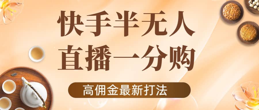 外面收费1980的快手半无人一分购项目,不露脸的最新电商打法-博学库