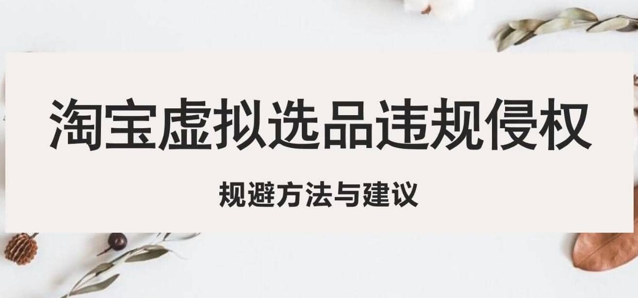 淘宝虚拟违规侵权规避方法与建议,6个部分详细讲解,做虚拟资源必看-博学库
