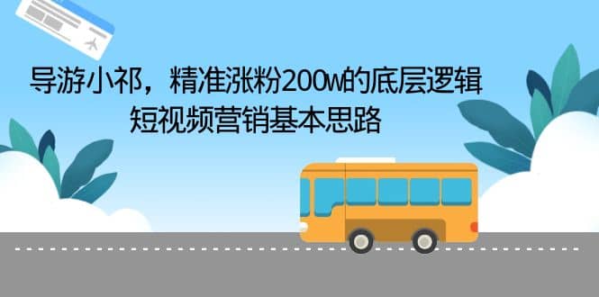 导游小祁，精准涨粉200w的底层逻辑，短视频营销基本思路-博学库