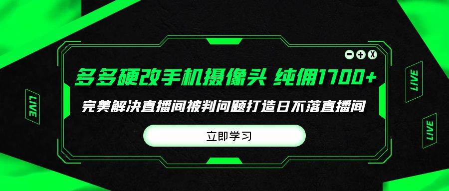 多多硬改手机摄像头,单场带货纯佣1700+完美解决直播间被判问题,打造日...-博学库