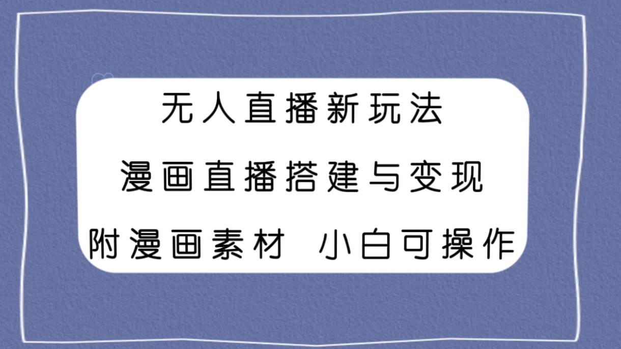 无人直播新玩法,漫画直播搭建与变现,附漫画素材小白也可操作-博学库