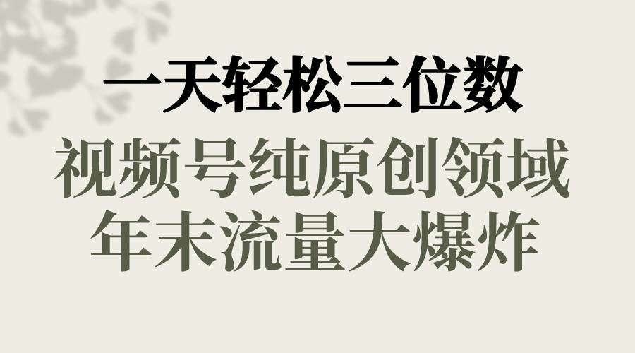 一天轻松三位数,视频号纯原创领域,春节童子送祝福,年末流量大爆炸-博学库