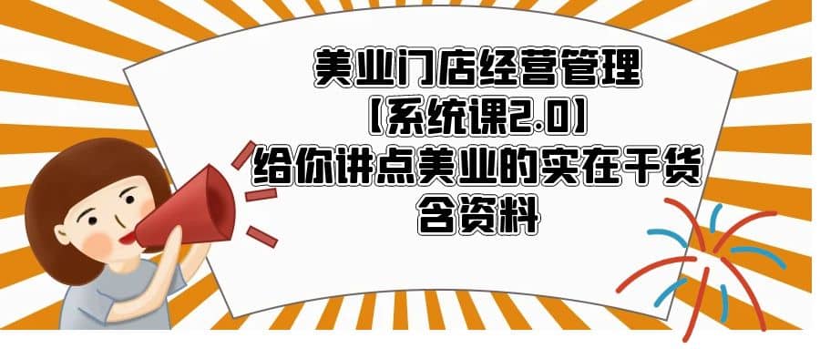 美业门店经营管理【系统课2.0】给你讲点美业的实在干货,含资料-博学库