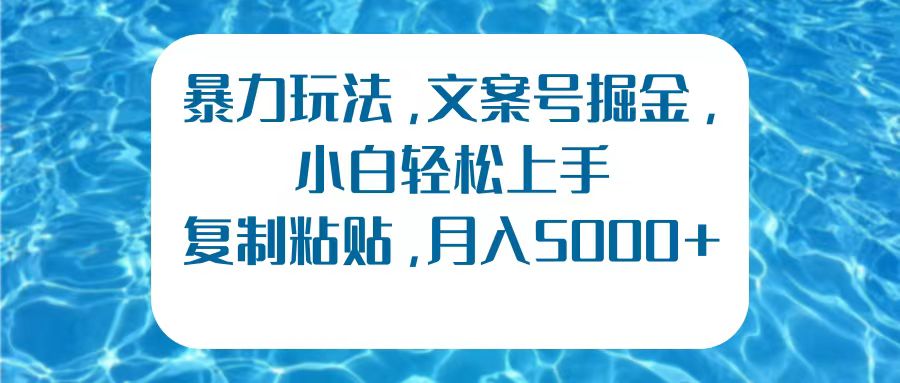 暴力玩法,文案号掘金,小白轻松上手,复制粘贴,月入5000+-博学库
