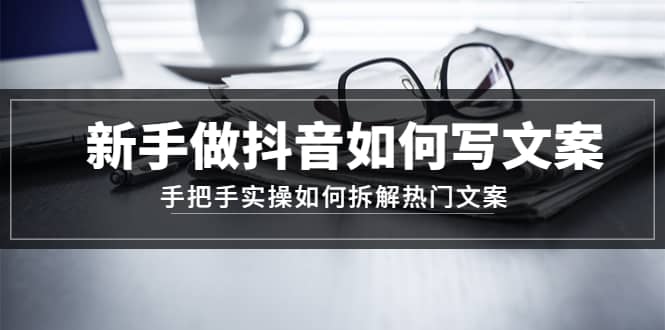 新手做抖音如何写文案,手把手实操如何拆解热门文案-博学库