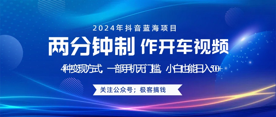 蓝海项目发布开车视频,两分钟一个作品,多种变现方式,一部手机无门槛小白也能日入500+-博学库