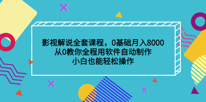 影视解说全套课程,0基础月入8000,从0教你全程用软件自动制作,有手就行-博学库