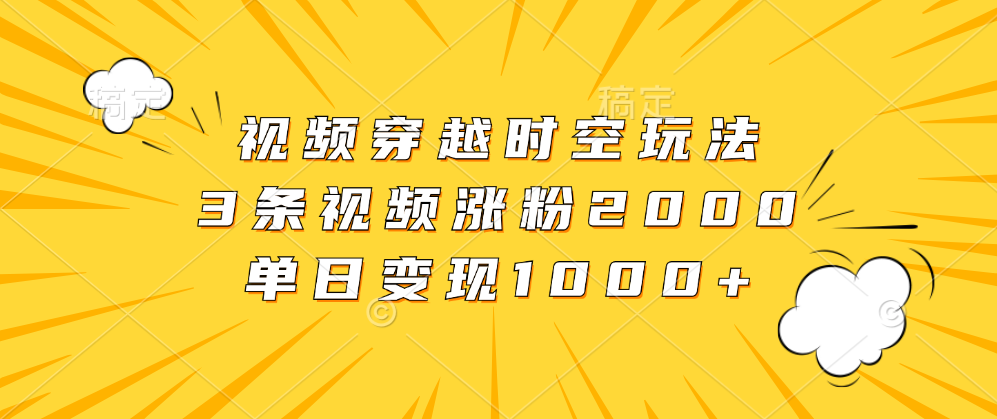 视频穿越时空玩法,3条视频涨粉2000,单日变现1000+-博学库
