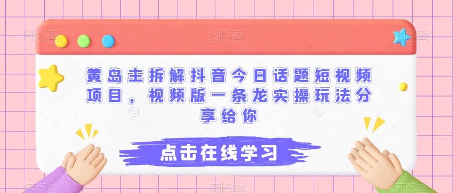 黄岛主拆解抖音今日话题短视频项目,视频版一条龙实操玩法分享给你-博学库