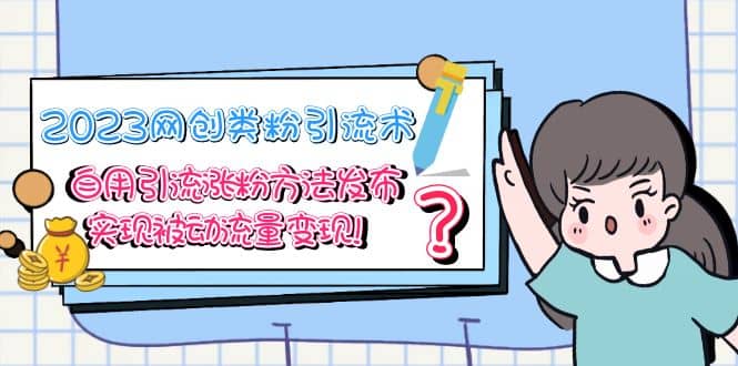 2023网创类粉引流术,自用引流涨粉方法发布,实现被动流量变现-博学库