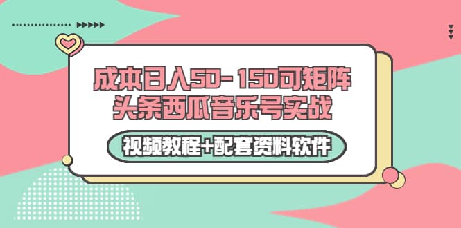 0成本日入50-150可矩阵头条西瓜音乐号实战（视频教程+配套资料软件）-博学库