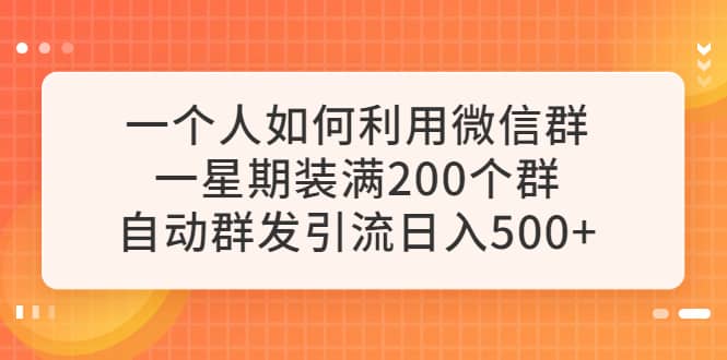 一个人如何利用微信群自动群发引流,一星期装满200个群,日入500+-博学库