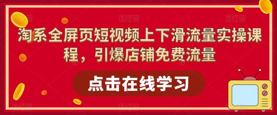 淘系-全屏页短视频上下滑流量实操课程,引爆店铺免费流量(87节视频课)-博学库