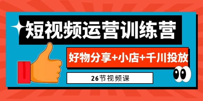 0基础短视频运营训练营:好物分享+小店+千川投放(26节视频课)-博学库