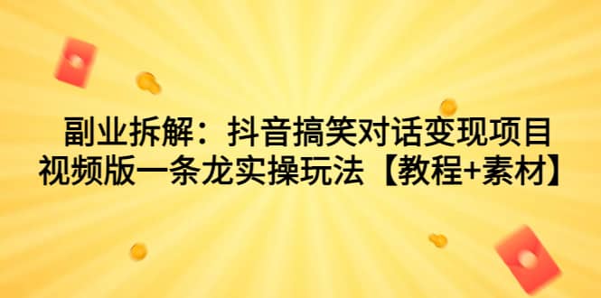 副业拆解:抖音搞笑对话变现项目,视频版一条龙实操玩法【教程+素材】-博学库