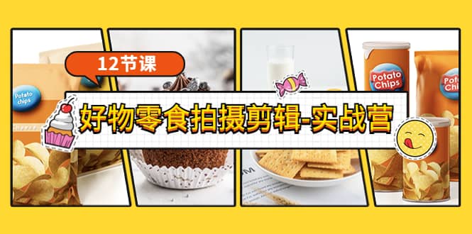 《好物零食拍摄剪辑-实战营》拍摄+剪辑+软件使用全流程(12节课)-博学库