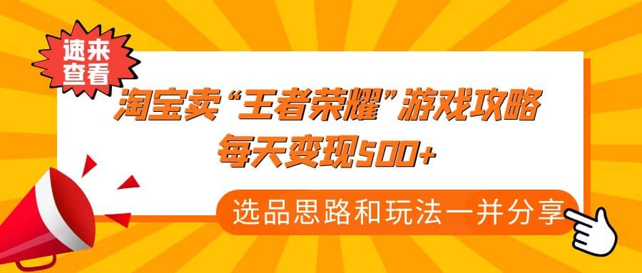 某付款文章《淘宝卖“王者荣耀”游戏攻略，每天变现500+，选品思路+玩法》-博学库