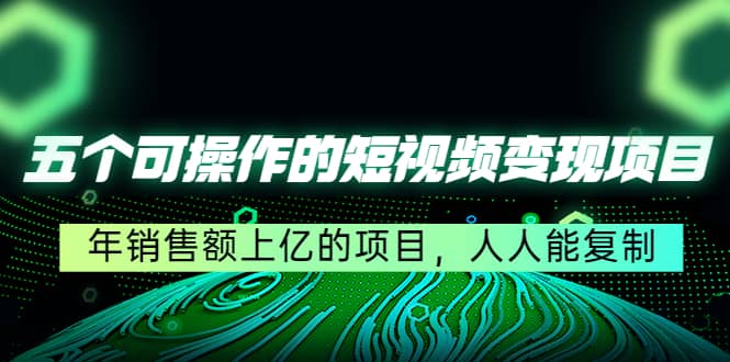五个可操作的短视频变现项目:年销售额上亿的项目,人人能复制-博学库