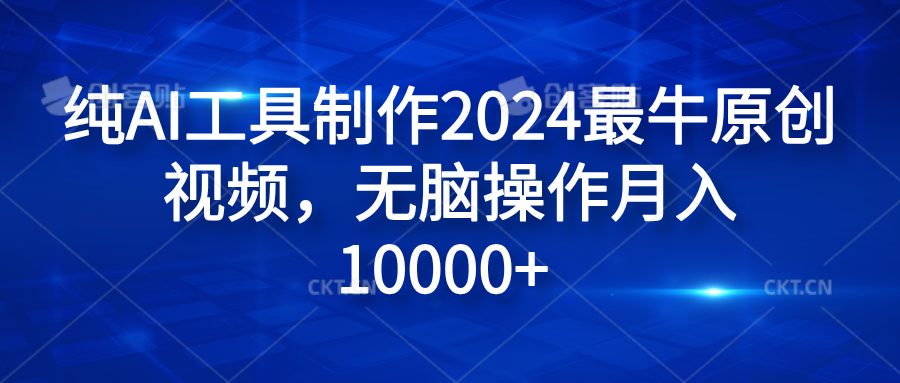 纯AI工具制作2024最牛原创视频,无脑操作月入10000+-博学库