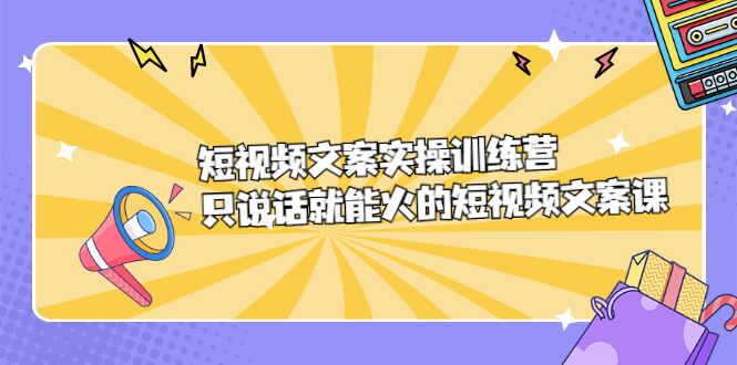 短视频文案实训操练营,只说话就能火的短视频文案课-博学库
