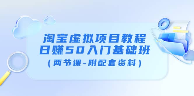 淘宝虚拟项目教程：日赚50入门基础班（两节课-附配套资料）-博学库