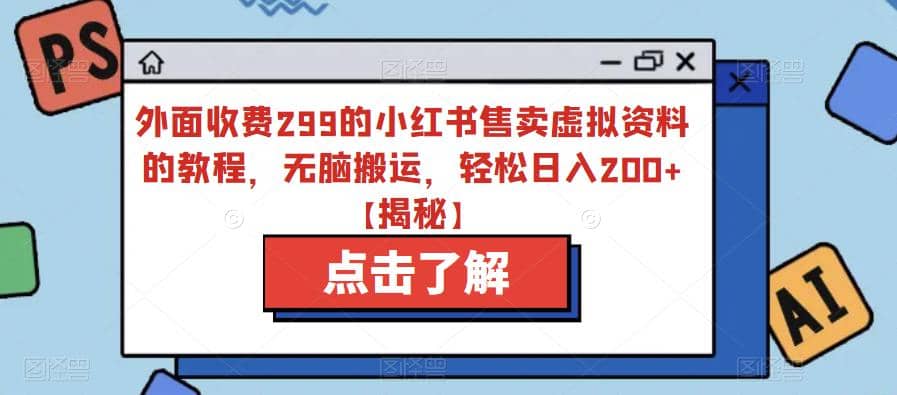 外面收费299的小红书售卖虚拟资料的教程，无脑搬运，轻松日入200+【揭秘】-博学库