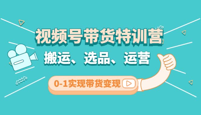 视频号带货特训营(第3期)：搬运、选品、运营、0-1实现带货变现-博学库