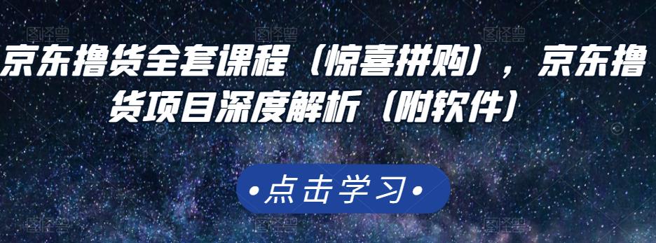 京东撸货全套课程(惊喜拼购),京东撸货项目深度解析(附软件)-博学库