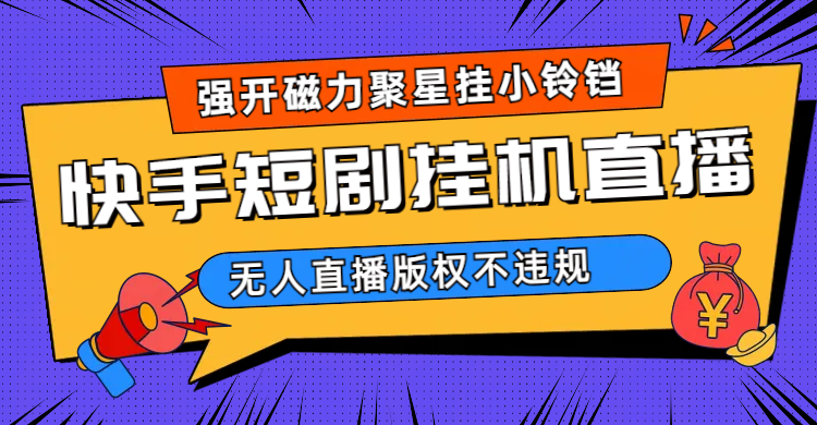 快手短剧无人直播强开磁力聚星挂小铃铛(教程+素材)-博学库