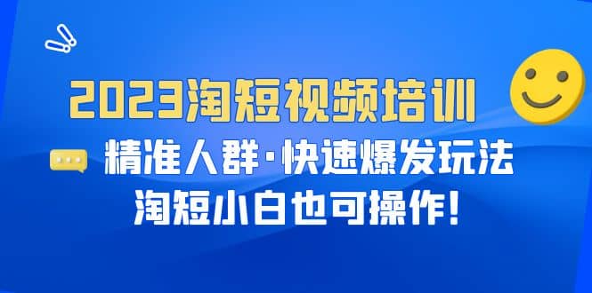 2023淘短视频培训:精准人群·快速爆发玩法,淘短小白也可操作-博学库