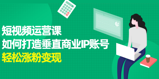 短视频运营课,如何打造垂直商业IP账号-博学库