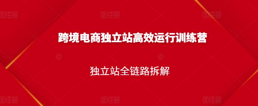 跨境电商独立站高效运行训练营，独立站全链路拆解-博学库