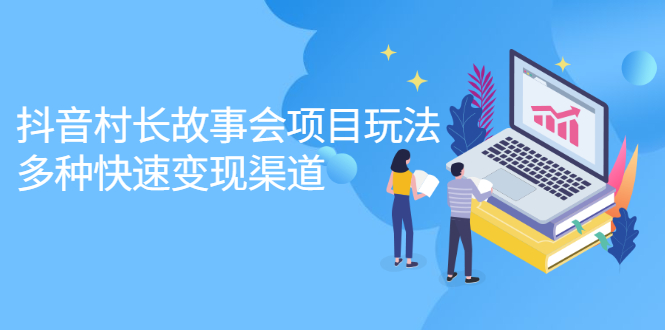 抖音村长故事会项目玩法，多种快速变现渠道【视频课程】-博学库