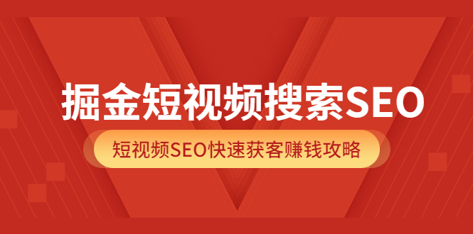 掘金短视频搜索SEO,短视频SEO快速获客赚钱攻略(价值980)-博学库