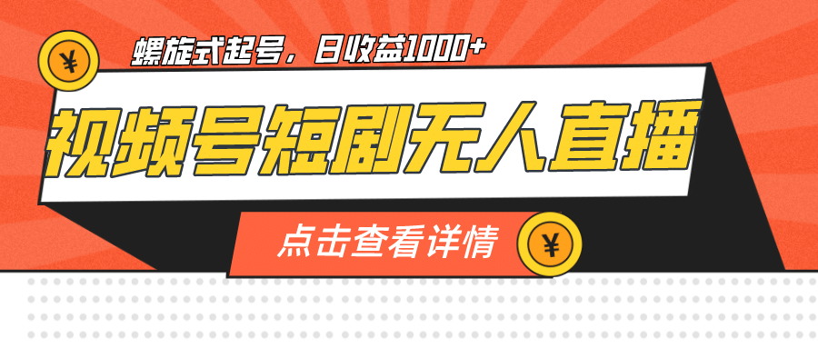视频号短剧无人直播,螺旋起号,单号日收益1000+-博学库