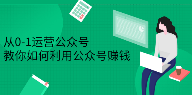 从0-1运营公众号,零基础小白也能上手,系统性了解公众号运营-博学库