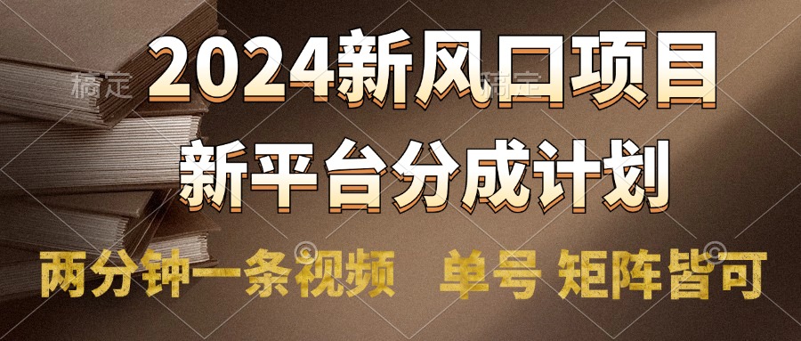 2024风口项目,新平台分成计划,两分钟一条视频,单号轻松上手月入9000+-博学库